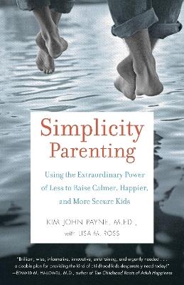 Simplicity Parenting: Using the Extraordinary Power of Less to Raise Calmer, Happier, and More Secure Kids - Kim John Payne,Lisa M. Ross - cover