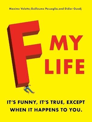 F My Life: It's Funny, It's True, Except When It Happens to You - Maxime Valette,Guillaume Passaglia,Didier Guedj - cover