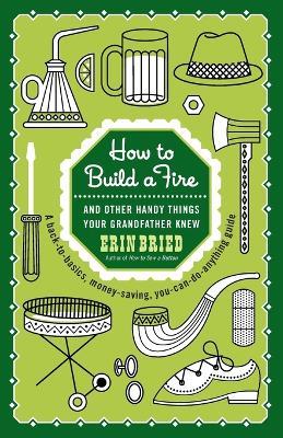 How to Build a Fire: And Other Handy Things Your Grandfather Knew - Erin Bried - cover