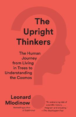 The Upright Thinkers: The Human Journey from Living in Trees to Understanding the Cosmos - Leonard Mlodinow - cover