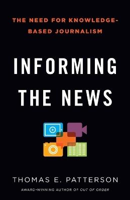Informing the News: The Need for Knowledge-Based Journalism - Thomas E. Patterson - cover
