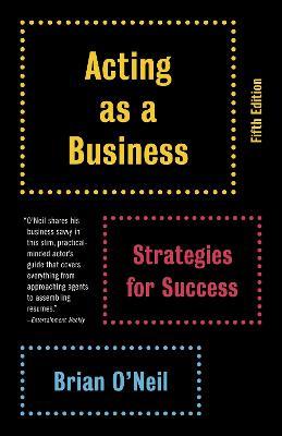 Acting as a Business, Fifth Edition: Strategies for Success - Brian O'Neil - cover