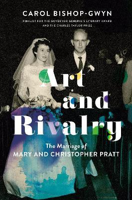 Art And Rivalry: The Marriage of Mary and Christopher Pratt - Carol Bishop-Gwyn - cover
