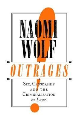 Outrages: Sex, Censorship and the Criminalisation of Love - Naomi Wolf - cover