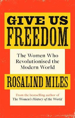 Give Us Freedom: The Women who Revolutionised the Modern World - Rosalind Miles - cover