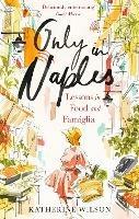 Only in Naples: Lessons in Food and Famiglia - Katherine Wilson - cover