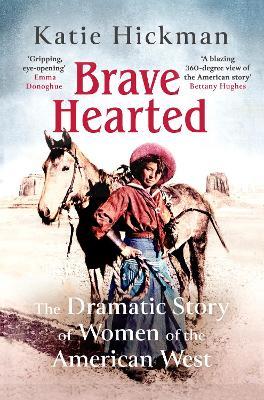 Brave Hearted: The Dramatic Story of Women of the American West - Katie Hickman - cover