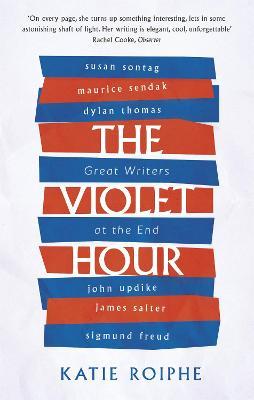 The Violet Hour: Great Writers at the End - Katie Roiphe - cover