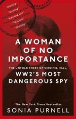 A Woman of No Importance: The Untold Story of Virginia Hall, WWII's Most Dangerous Spy