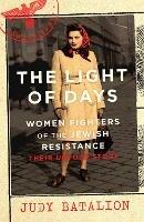 The Light of Days: Women Fighters of the Jewish Resistance - A New York Times Bestseller - Judy Batalion - cover