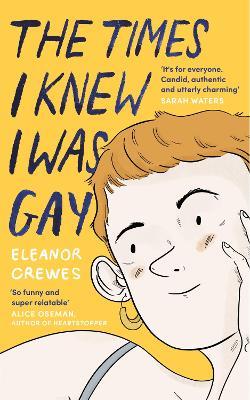 The Times I Knew I Was Gay: A Graphic Memoir 'for everyone. Candid, authentic and utterly charming' Sarah Waters - Eleanor Crewes - cover