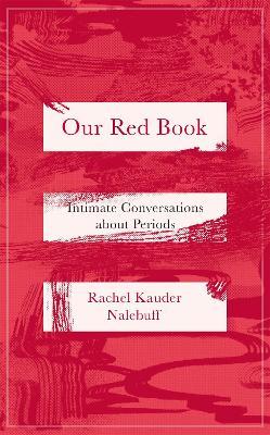 Our Red Book: Intimate Conversations about Periods - Rachel Kauder Nalebuff - cover