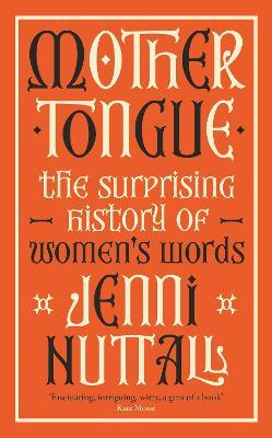 Mother Tongue: The surprising history of women's words -'Fascinating, intriguing, witty, a gem of a book' (Kate Mosse) - Jenni Nuttall - cover