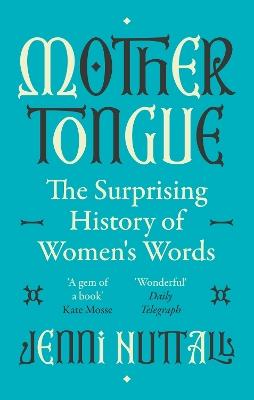 Mother Tongue: The surprising history of women's words -'A gem of a book' (Kate Mosse) - Jenni Nuttall - cover
