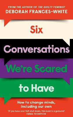 Six Conversations We're Scared to Have: 'An essential guide for fostering nuanced and intricate conversations in today’s polarized society’ (Gillian Anderson) - Deborah Frances-White - cover