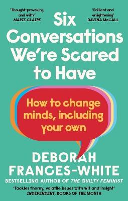 Six Conversations We're Scared to Have: How to change minds, including your own - 'The book we need right now' (David Tennant) - Deborah Frances-White - cover
