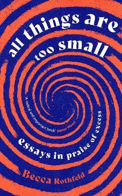 All Things Are Too Small: Essays in Praise of Excess - Becca Rothfeld - cover