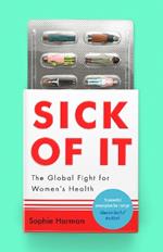 Sick of It: The Global Fight for Women's Health - 'Powerful and inspiring' Elinor Cleghorn, author of Unwell Women
