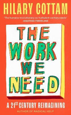 The Work We Need: 'The humane revolutionary our turbulent century needs’ Jonathan Freedland - Hilary Cottam - cover