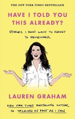 Have I Told You This Already?: Stories I Don't Want to Forget to Remember - the New York Times bestseller from the Gilmore Girls star - Lauren Graham - cover