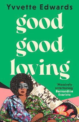Good Good Loving: 'Massively entertaining' Bernardine Evaristo - Yvvette Edwards - cover