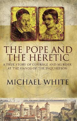 The Pope And The Heretic: A True Story of Courage and Murder - Michael White - cover