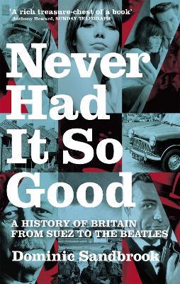 Never Had It So Good: A History of Britain from Suez to the Beatles - Dominic Sandbrook - cover