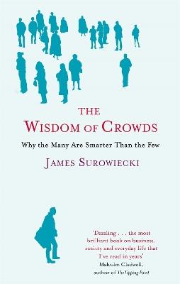 The Wisdom Of Crowds: Why the Many are Smarter than the Few and How Collective Wisdom Shapes Business, Economics, Society and Nations - James Surowiecki - cover