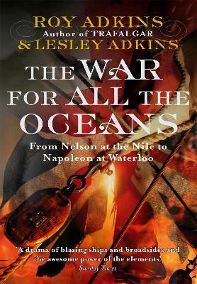 The War For All The Oceans: From Nelson at the Nile to Napoleon at Waterloo - Roy Adkins,Lesley Adkins - cover