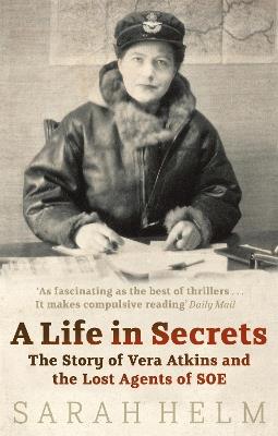 A Life In Secrets: Vera Atkins and the Lost Agents of SOE - Sarah Helm - cover