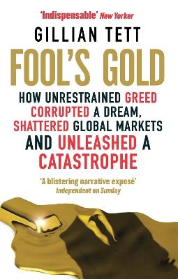 Fool's Gold: How Unrestrained Greed Corrupted a Dream, Shattered Global Markets and Unleashed a Catastrophe - Gillian Tett - cover
