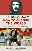 How To Change The World: Tales of Marx and Marxism - Eric Hobsbawm - cover