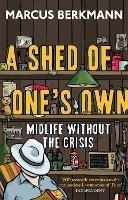 A Shed Of One's Own: Midlife Without the Crisis - Marcus Berkmann - cover