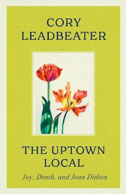 The Uptown Local: Joy, Death, and Joan Didion - Cory Leadbeater - cover