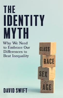 The Identity Myth: Why We Need to Embrace Our Differences to Beat Inequality - David Swift - cover