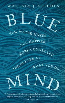 Blue Mind: How Water Makes You Happier, More Connected and Better at What You Do - Wallace J. Nichols - cover