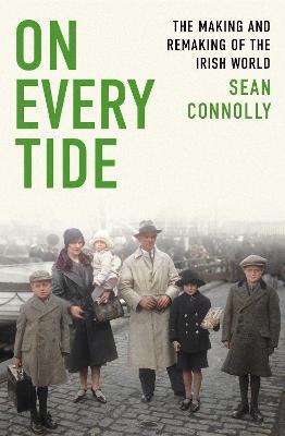 On Every Tide: The making and remaking of the Irish world - Sean Connolly - cover