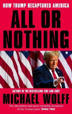 All or Nothing: How Trump Recaptured America - Michael Wolff - cover