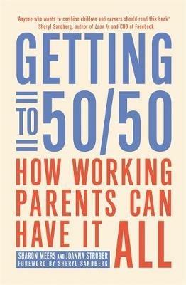 Getting to 50/50: How working parents can have it all - Sharon Meers,Joanna Strober - cover