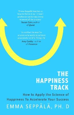 The Happiness Track: How to Apply the Science of Happiness to Accelerate Your Success - Emma Seppala - cover