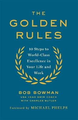 The Golden Rules: 10 Steps to World-Class Excellence in Your Life and Work - Bob Bowman - cover