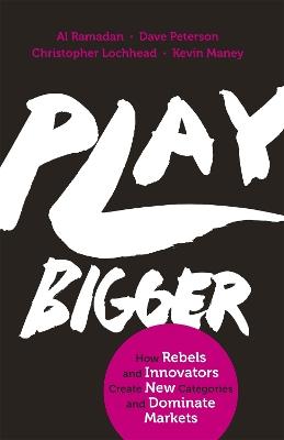 Play Bigger: How Rebels and Innovators Create New Categories and Dominate Markets - Al Ramadan,Dave Peterson,Christopher Lochhead - cover