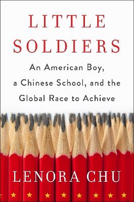 Little Soldiers: An American Boy, a Chinese School and the Global Race to Achieve - Lenora Chu - cover