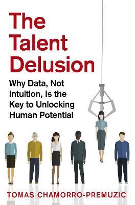 The Talent Delusion: Why Data, Not Intuition, Is the Key to Unlocking Human Potential - Tomas Chamorro-Premuzic - cover