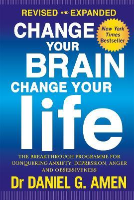 Change Your Brain, Change Your Life: Revised and Expanded Edition: The breakthrough programme for conquering anxiety, depression, anger and obsessiveness - Daniel G. Amen - cover