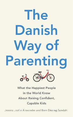 The Danish Way of Parenting: What the Happiest People in the World Know About Raising Confident, Capable Kids - Jessica Joelle Alexander,Iben Dissing Sandahl - cover