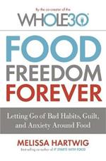 Food Freedom Forever: Letting go of bad habits, guilt and anxiety around food by the Co-Creator of the Whole30