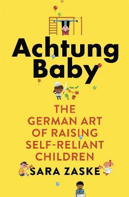 Achtung Baby: The German Art of Raising Self-Reliant Children - Sara Zaske - cover