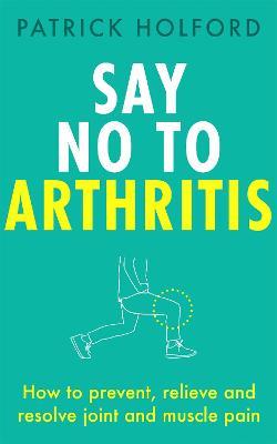 Say No To Arthritis: How to prevent, relieve and resolve joint and muscle pain - Patrick Holford - cover