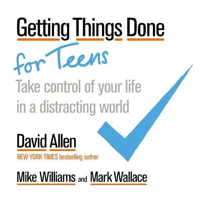 Getting Things Done for Teens: Take Control of Your Life in a Distracting World - David Allen,Mike Williams,Mark Wallace - cover